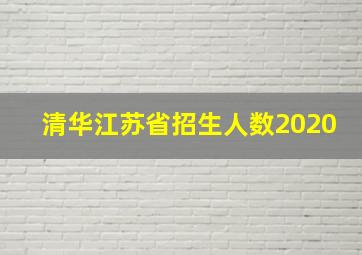 清华江苏省招生人数2020