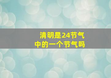 清明是24节气中的一个节气吗