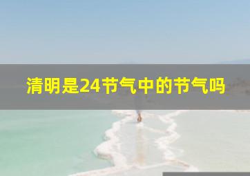 清明是24节气中的节气吗