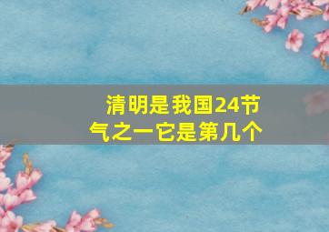 清明是我国24节气之一它是第几个