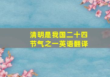 清明是我国二十四节气之一英语翻译