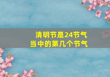 清明节是24节气当中的第几个节气