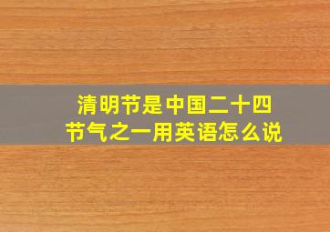 清明节是中国二十四节气之一用英语怎么说