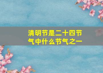 清明节是二十四节气中什么节气之一