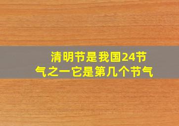 清明节是我国24节气之一它是第几个节气