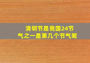 清明节是我国24节气之一是第几个节气呢