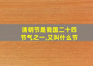 清明节是我国二十四节气之一,又叫什么节