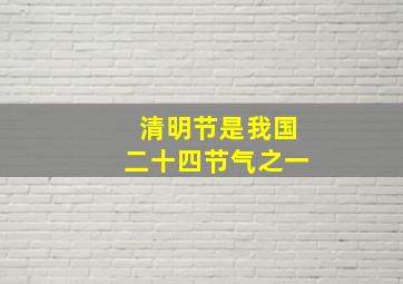 清明节是我国二十四节气之一