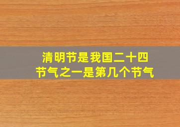 清明节是我国二十四节气之一是第几个节气