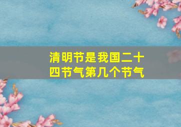 清明节是我国二十四节气第几个节气