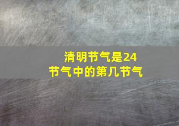 清明节气是24节气中的第几节气