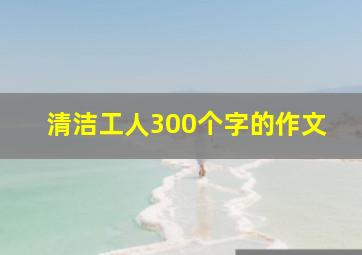 清洁工人300个字的作文