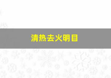 清热去火明目