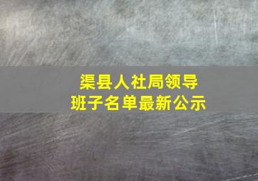 渠县人社局领导班子名单最新公示