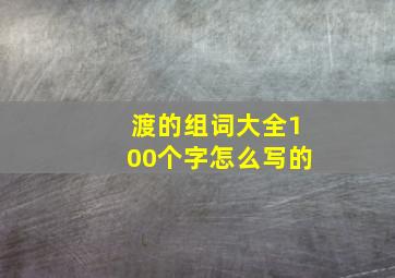 渡的组词大全100个字怎么写的