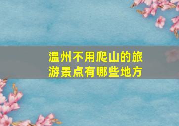 温州不用爬山的旅游景点有哪些地方