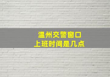 温州交警窗口上班时间是几点