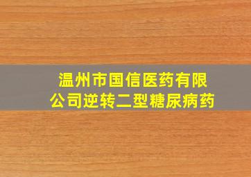 温州市国信医药有限公司逆转二型糖尿病药