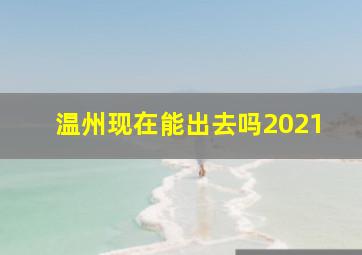 温州现在能出去吗2021