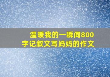 温暖我的一瞬间800字记叙文写妈妈的作文