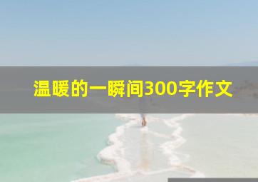 温暖的一瞬间300字作文