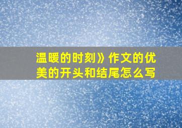 温暖的时刻》作文的优美的开头和结尾怎么写