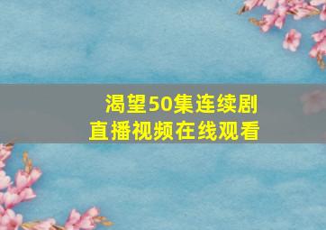 渴望50集连续剧直播视频在线观看