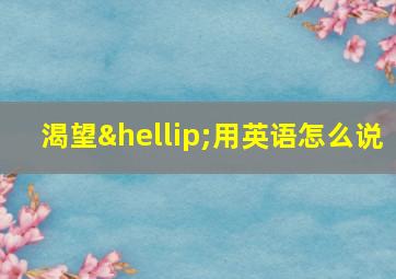 渴望…用英语怎么说