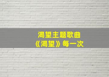 渴望主题歌曲《渴望》每一次