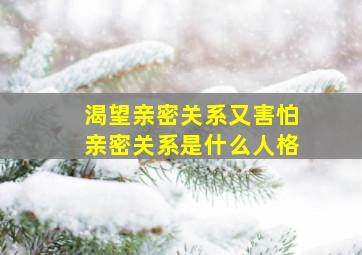 渴望亲密关系又害怕亲密关系是什么人格