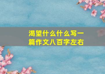 渴望什么什么写一篇作文八百字左右