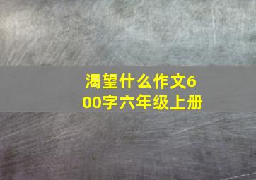 渴望什么作文600字六年级上册