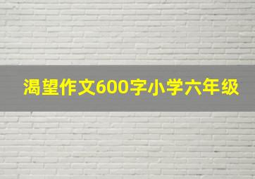 渴望作文600字小学六年级