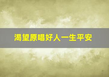 渴望原唱好人一生平安