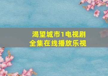 渴望城市1电视剧全集在线播放乐视