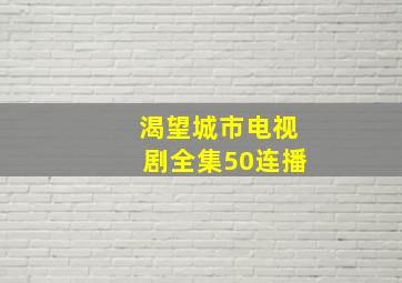 渴望城市电视剧全集50连播