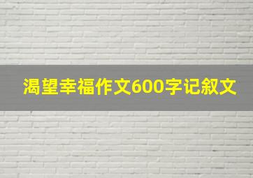 渴望幸福作文600字记叙文