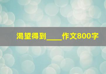 渴望得到____作文800字