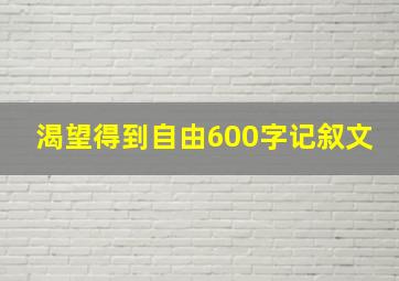 渴望得到自由600字记叙文