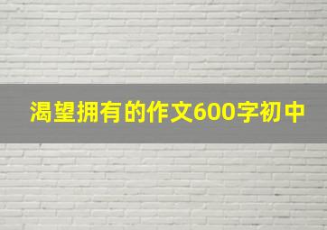 渴望拥有的作文600字初中