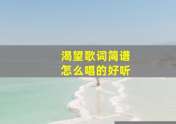 渴望歌词简谱怎么唱的好听