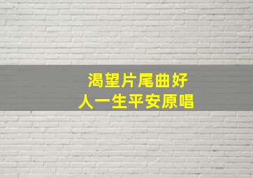 渴望片尾曲好人一生平安原唱