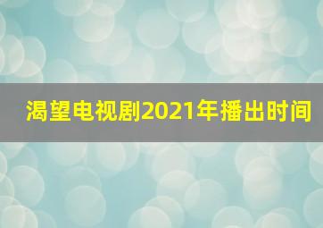 渴望电视剧2021年播出时间