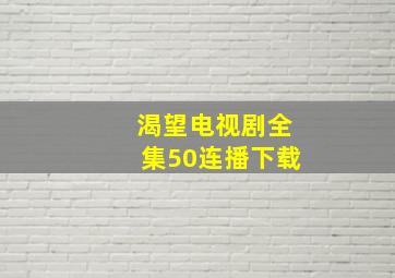 渴望电视剧全集50连播下载