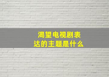 渴望电视剧表达的主题是什么