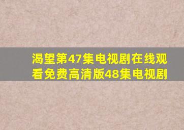 渴望第47集电视剧在线观看免费高清版48集电视剧