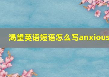 渴望英语短语怎么写anxious