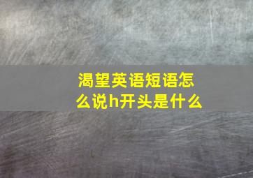 渴望英语短语怎么说h开头是什么