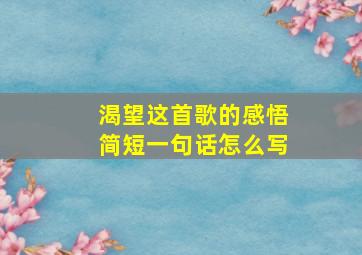 渴望这首歌的感悟简短一句话怎么写