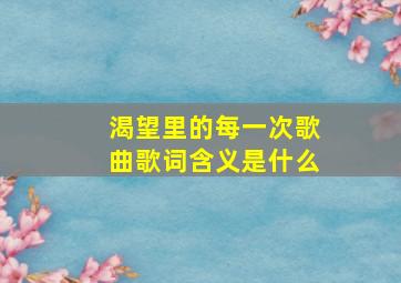 渴望里的每一次歌曲歌词含义是什么